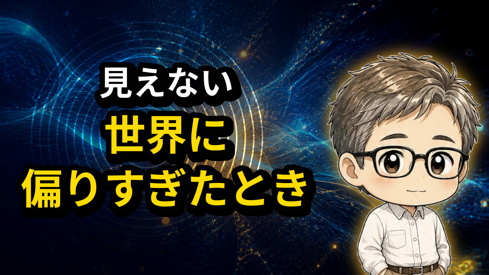 見えない世界に偏りすぎたとき